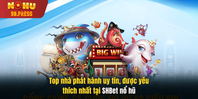 Top nhà phát hành uy tín, được yêu thích nhất tại SHBet nổ hũ