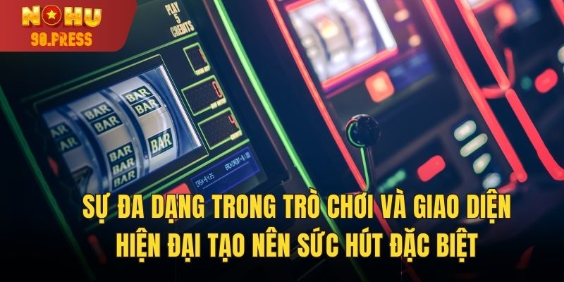 Sự đa dạng trong trò chơi và giao diện hiện đại tạo nên sức hút đặc biệt